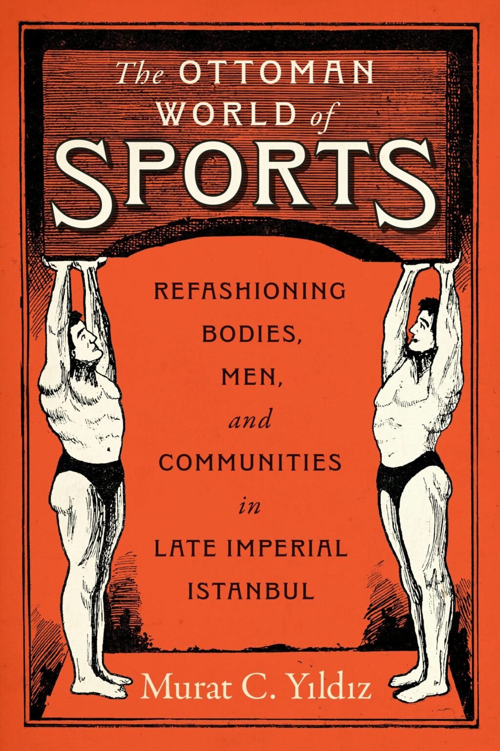 The Ottoman World of Sports: Refashioning Bodies, Men, and Communities in Late Imperial Istanbul